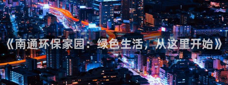 沐鸣2平台代理注册多少钱一年：《南通环保家园：绿色生活，从这