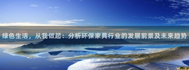 沐鸣2管网登录：绿色生活，从我做起：分析环保家具行业的发展前