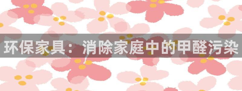 沐鸣2平台开户：环保家具：消除家庭中的甲醛污染