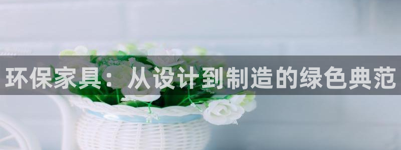 沐鸣2官方娱乐：环保家具：从设计到制造的绿色典范