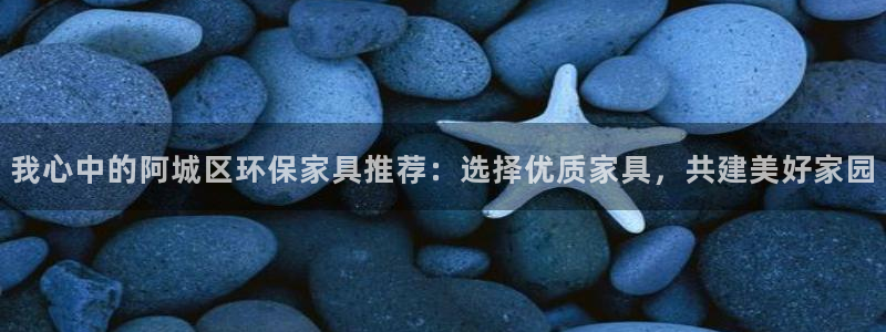沐鸣2注册开户：我心中的阿城区环保家具推荐：选择优质家具，共