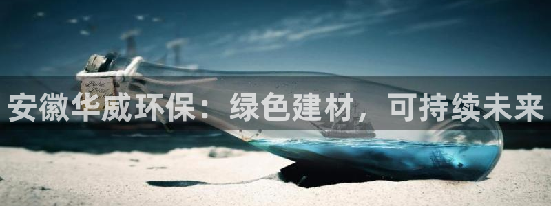 沐鸣2官网客服：安徽华威环保：绿色建材，可持续未来
