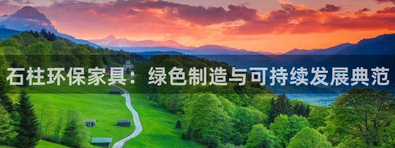 沐鸣2平台登陆官网：石柱环保家具：绿色制造与可持续发展典范