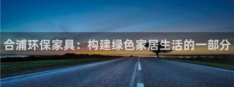 沐鸣2平台代理怎么赚钱快：合浦环保家具：构建绿色家居生活的一